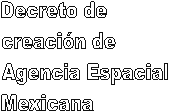 Decreto de 
creacin de 
Agencia Espacial 
Mexicana